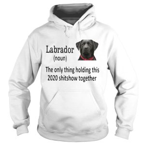 Labrador The Only Thing Holding This 2020 Shitshow Together shirt 1