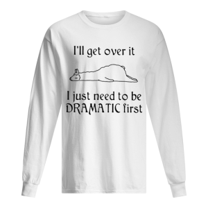 Lalma I'll get over it I just need to be Dramatic first shirt 1