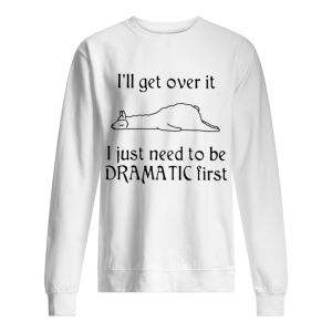 Lalma I’ll get over it I just need to be Dramatic first shirt