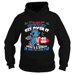 Let Me Pour You A Tall Glass Of Get Over It Oh And Heres A Straw So You Can Suck It Up Dragon shirt