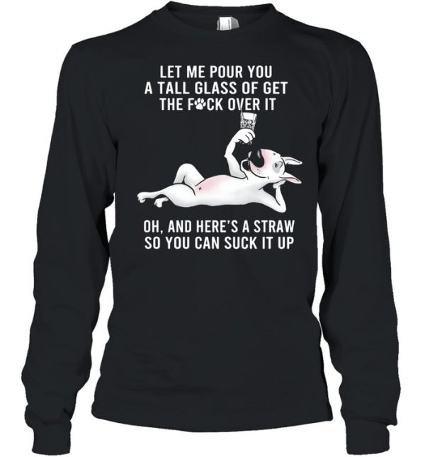 Let Me Pour You A Tall Glass Of Get The Fuck Over It Oh And Here’s A Straw So You Can Suck It Up shirt