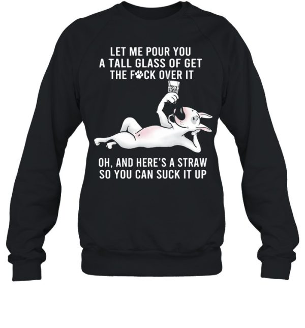 Let Me Pour You A Tall Glass Of Get The Fuck Over It Oh And Here’s A Straw So You Can Suck It Up shirt