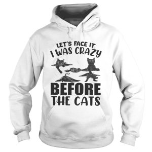 Lets Face It I Was Crazy Before The Cats shirt