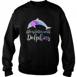 Life Is Better With Dolphins shirt