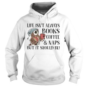 Life Isnt Always Books Coffee And Naps But It Should Be Owl shirt 1