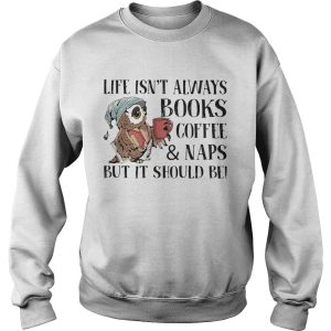 Life Isnt Always Books Coffee And Naps But It Should Be Owl shirt