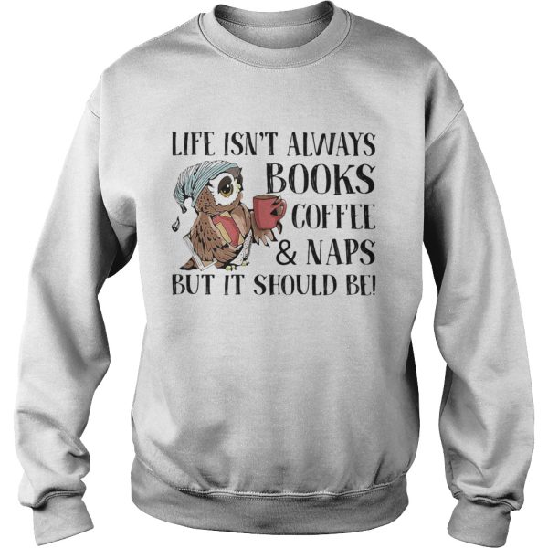 Life Isnt Always Books Coffee And Naps But It Should Be Owl shirt