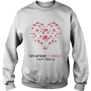 Life Without Flamingo I Dont Think So shirt 3