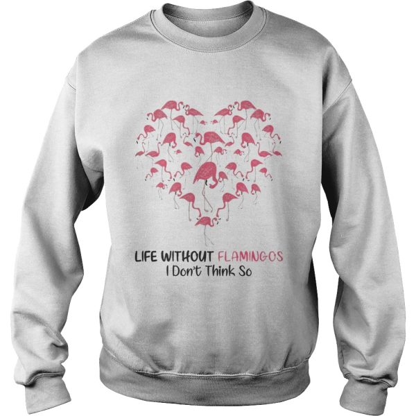 Life Without Flamingo I Dont Think So shirt