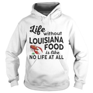 Life without Louisiana food is like no life at all shirt 1