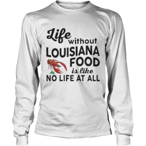 Life without Louisiana food is like no life at all shirt 2