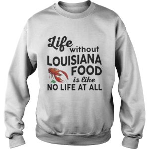 Life without Louisiana food is like no life at all shirt 3