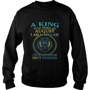 Lion a king was born in august i am who i am your approval isnt needed shirt 2