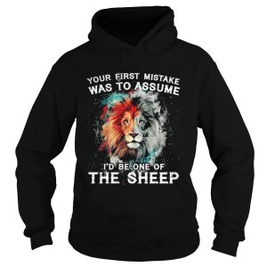 Lion your first mistake was to assume id be one of the sheep shirt