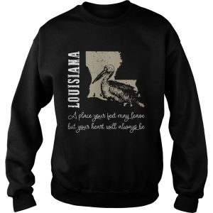 Louisiana A Place Your Feet May Leave But Your Heart Will Always Be shirt