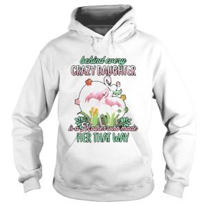 Love Flamingo Behind Every Crazy Daughter Ia A Mother Who Made Her That Way shirt 1