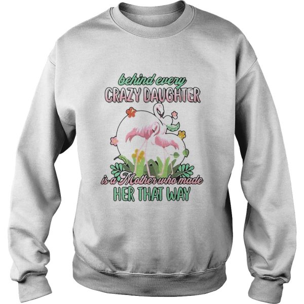 Love Flamingo Behind Every Crazy Daughter Ia A Mother Who Made Her That Way shirt