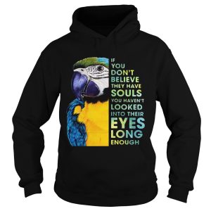 Macaw If You Dont Believe They Have Souls You Havent Looked Into Their Eyes Long Enough shirt 1