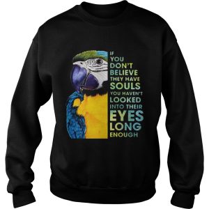 Macaw If You Dont Believe They Have Souls You Havent Looked Into Their Eyes Long Enough shirt