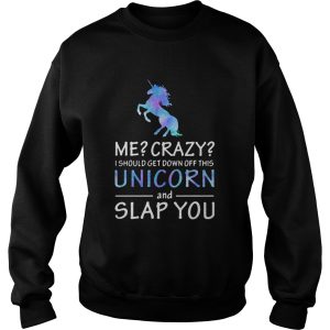 Me Crazy I should get down off this Unicorn and slap you shirt 2