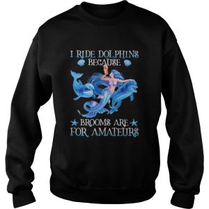 Mermaid i ride dolphins because brooms are for amateurs sea shirt 2