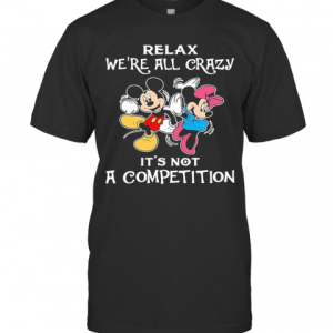 Mickey And Minnie Mouse Relax We&#039Re All Crazy It&#039S Not A Competition T-Shirt
