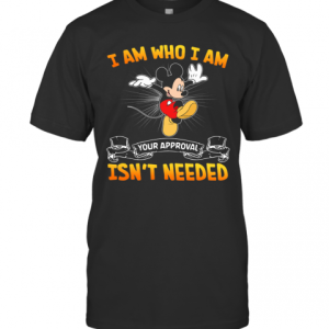 Mickey Mouse I Am Who I Am Your Approval Isn’T Needed T-Shirt
