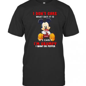 Mickey Mouse I Don’T Care What Day It Is It’S Early I’M Grumpy I Want Dr Pepper T-Shirt