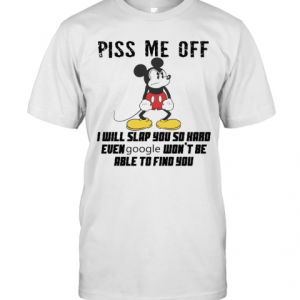 Mickey Mouse Piss Me Off I Will Slap You So Hard Even Google Won’T Be Able To Find You T-Shirt