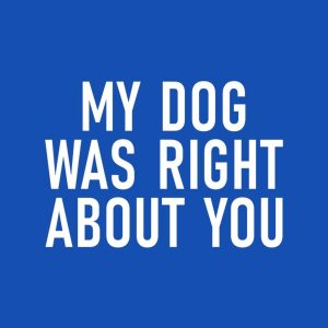 My dog was right about you T shirt 2