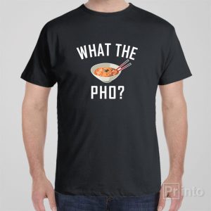 What the PHO T shirt 1