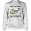cow Wheres My Money My Cow Is Either Wearing It Eating It Or Sleeping In It shirt