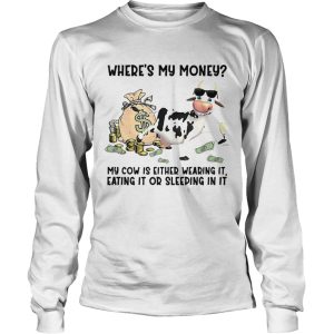cow Wheres My Money My Cow Is Either Wearing It Eating It Or Sleeping In It shirt 1