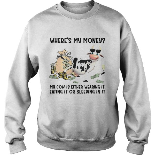 cow Wheres My Money My Cow Is Either Wearing It Eating It Or Sleeping In It shirt