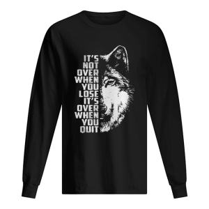 it’s not over when you lose it’s over when you quit GOT Wolf shirt