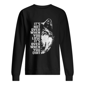 it’s not over when you lose it’s over when you quit GOT Wolf shirt