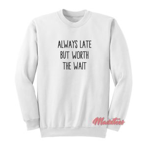 Always Late But Worth The Wait Sweatshirt