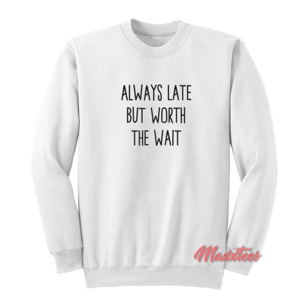 Always Late But Worth The Wait Sweatshirt