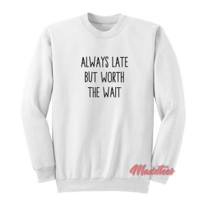 Always Late But Worth The Wait Sweatshirt