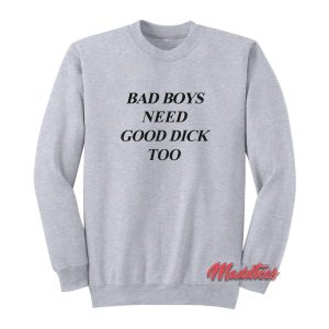 Bad Boys Need Good Dick Too Sweatshirt