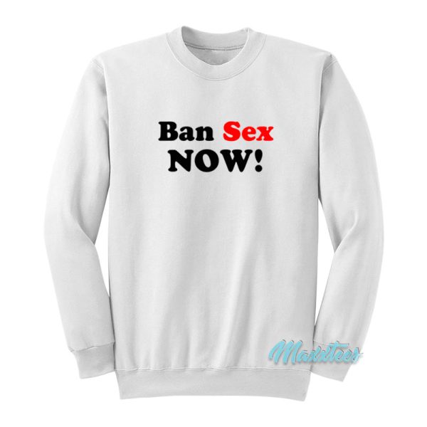 Ban Sex Now Sweatshirt