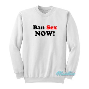 Ban Sex Now Sweatshirt