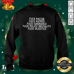 Better Fuck Racism Fuck Hatred Fuck Ignorance Fuck Police Brutality Fuck Injustice Shirt