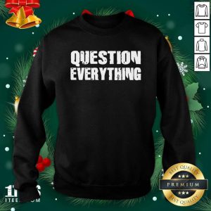 Better Question Everything Shirt