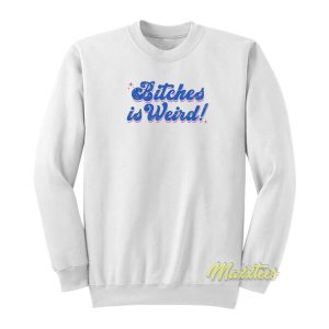 Bitches Is Weird Sweatshirt