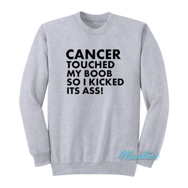 Cancer Touched My Boob So I Kicked Its Ass Sweatshirt