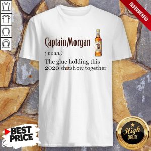 Captain Morgan The Glue Holding This 2020 Shitshow Together Shirt 1