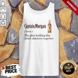 Captain Morgan The Glue Holding This 2020 Shitshow Together Shirt 4