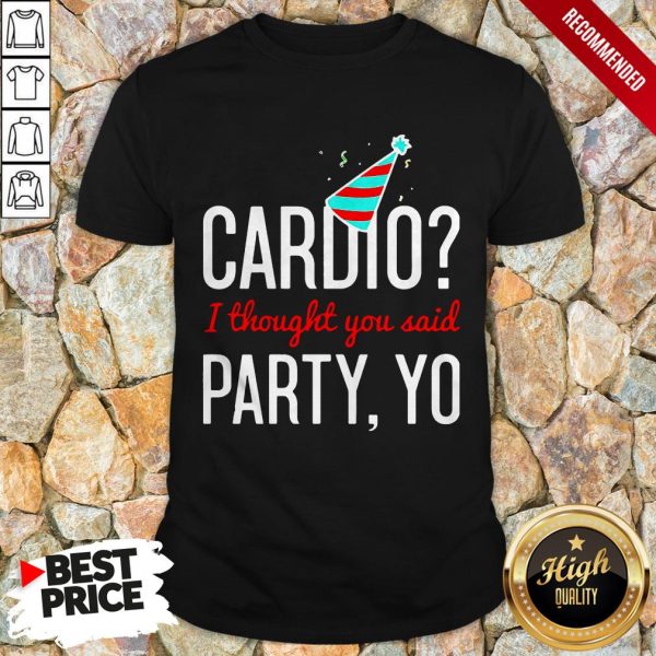 Cardio I Thought You Said Party Yo Shirt