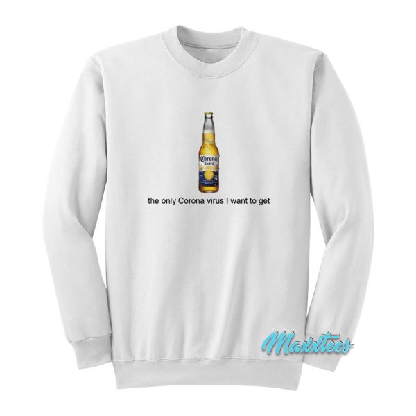 Corona Beer The Only Corona Virus I Want To Get Sweatshirt